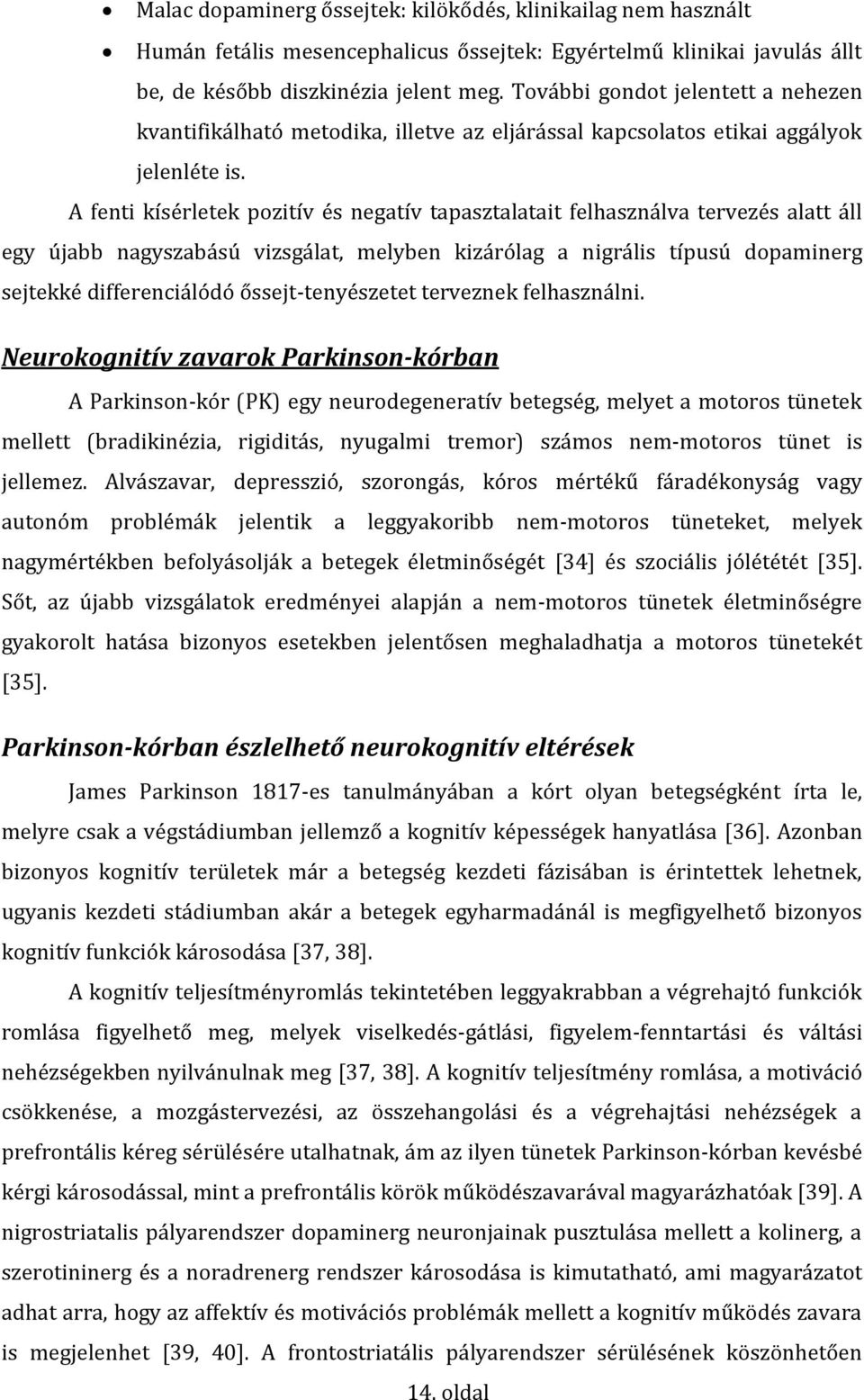 A fenti kísérletek pozitív és negatív tapasztalatait felhasználva tervezés alatt áll egy újabb nagyszabású vizsgálat, melyben kizárólag a nigrális típusú dopaminerg sejtekké differenciálódó