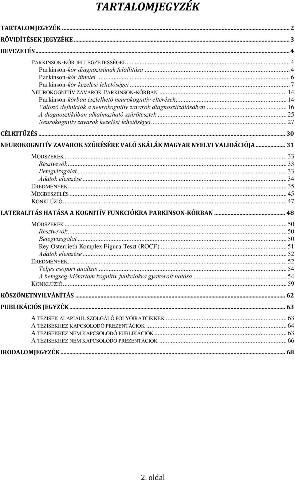 .. 14 Változó definíciók a neurokognitív zavarok diagnosztizálásában... 16 A diagnosztikában alkalmazható szűrőtesztek... 25 Neurokognitív zavarok kezelési lehetőségei... 27 CÉLKITŰZÉS.