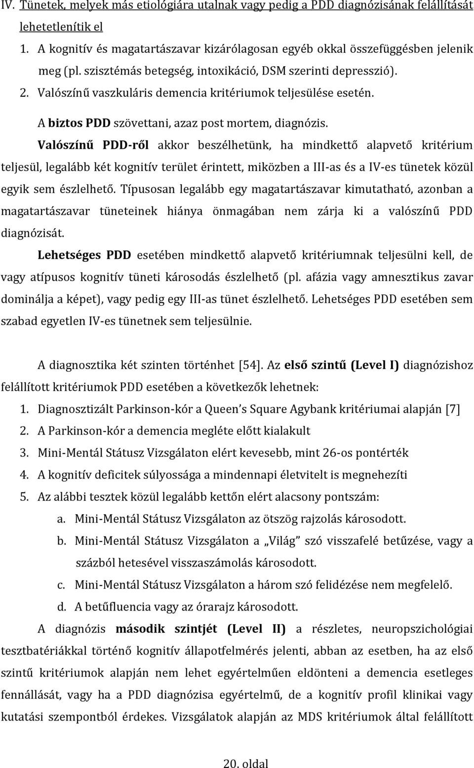 Valószínű PDD-ről akkor beszélhetünk, ha mindkettő alapvető kritérium teljesül, legalább két kognitív terület érintett, miközben a III-as és a IV-es tünetek közül egyik sem észlelhető.