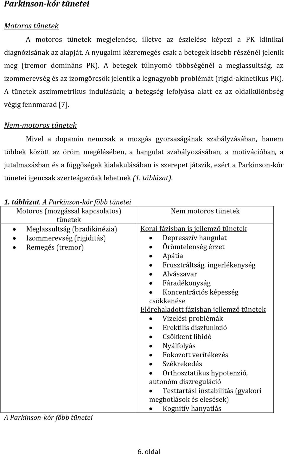 A betegek túlnyomó többségénél a meglassultság, az izommerevség és az izomgörcsök jelentik a legnagyobb problémát (rigid-akinetikus PK).