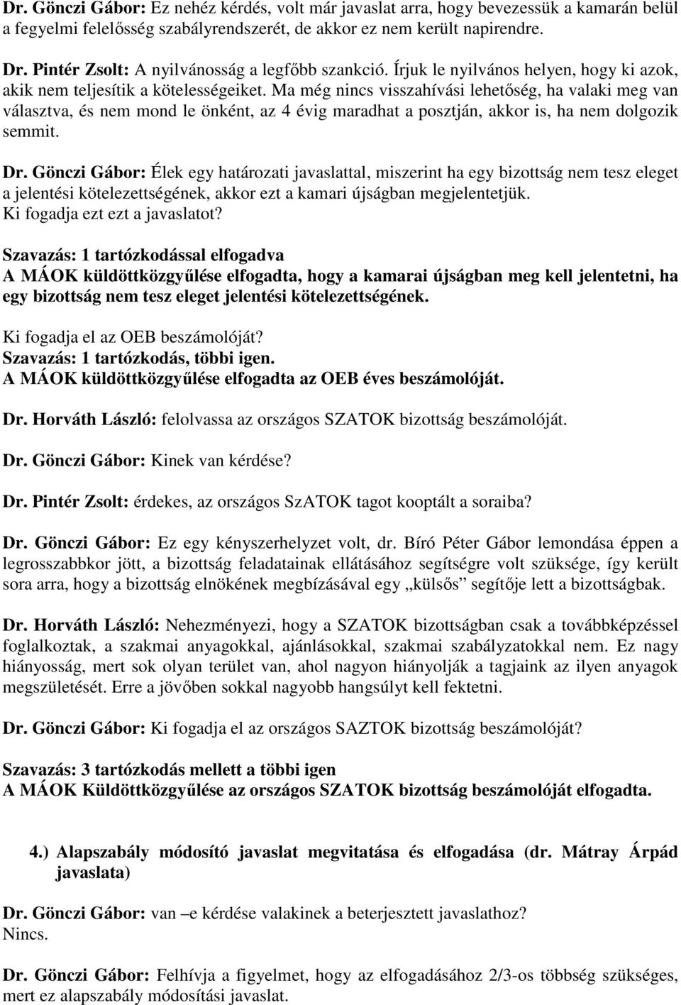 Ma még nincs visszahívási lehetőség, ha valaki meg van választva, és nem mond le önként, az 4 évig maradhat a posztján, akkor is, ha nem dolgozik semmit. Dr.