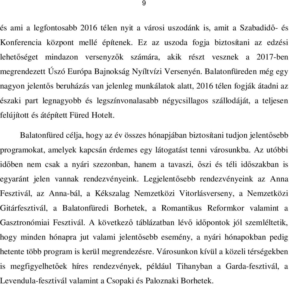 Balatonfüreden még egy nagyon jelentős beruházás van jelenleg munkálatok alatt, 2016 télen fogják átadni az északi part legnagyobb és legszínvonalasabb négycsillagos szállodáját, a teljesen