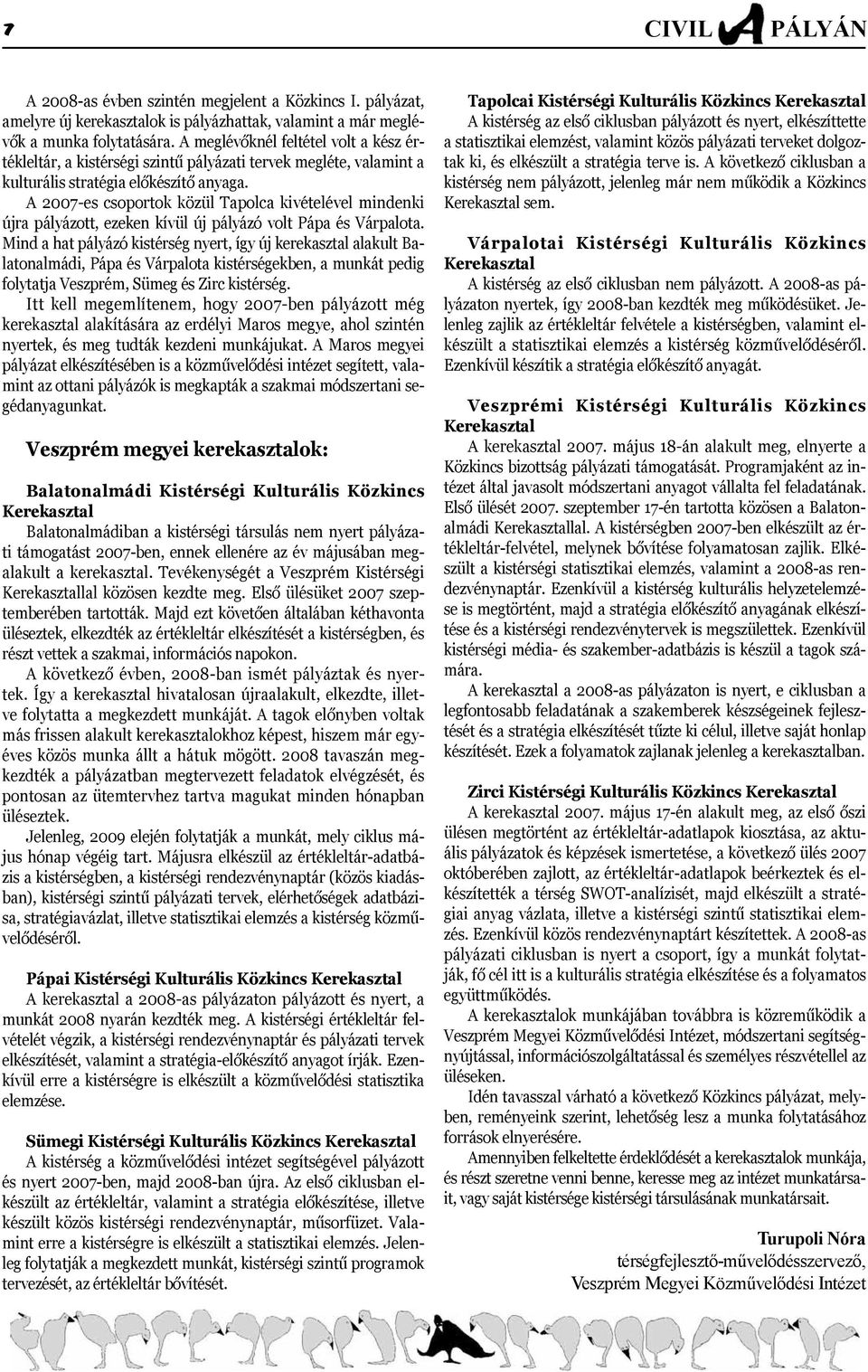 A 2007-es csoportok közül Tapolca kivételével mindenki újra pályázott, ezeken kívül új pályázó volt Pápa és Várpalota.