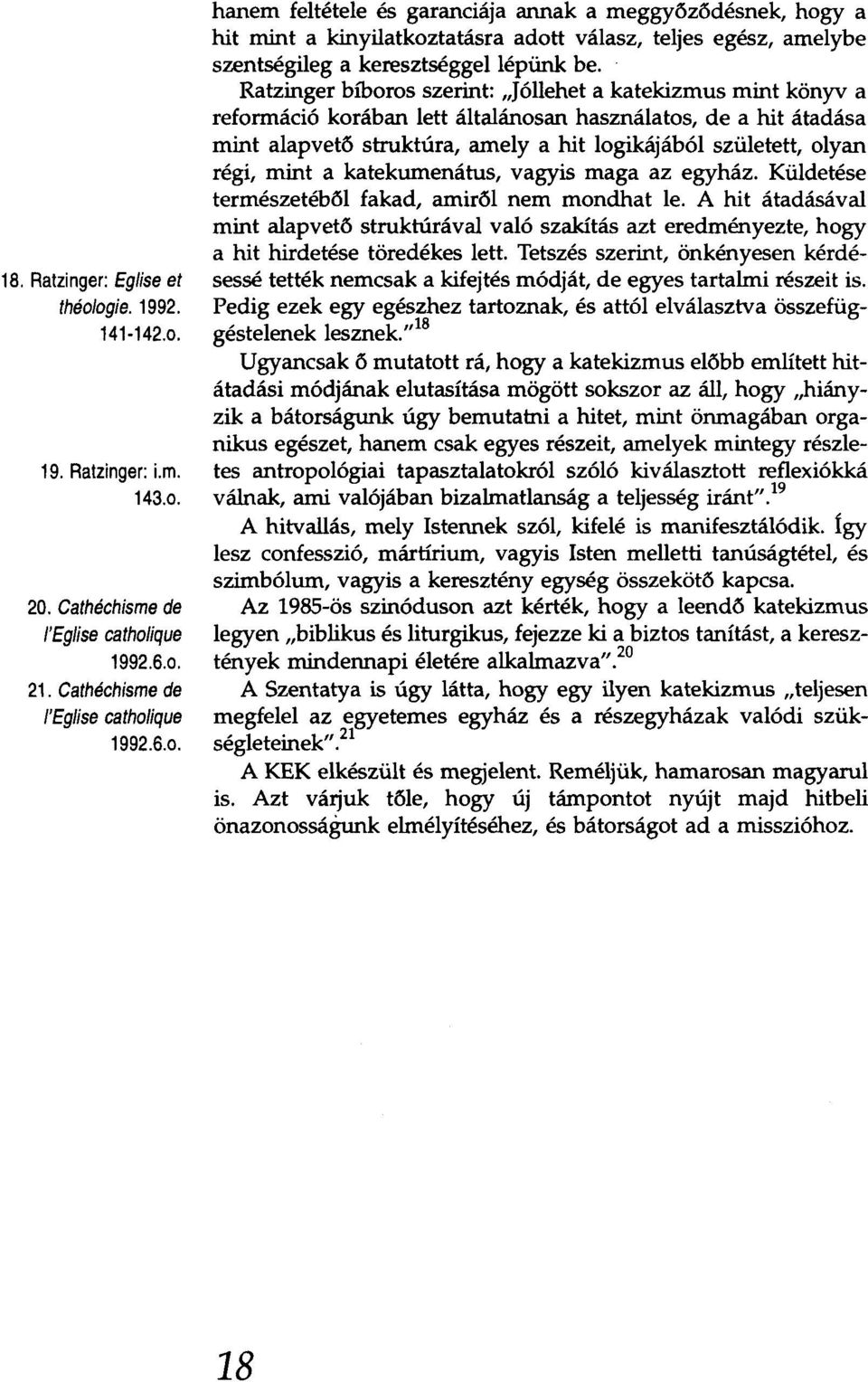 Ratzinger bíboros szerint: "Jóllehet a katekizmus mint könyv a reformáció korában lett általánosan használatos, de a hit átadása mint alapvető struktúra, amely a hit logikájából született, olyan