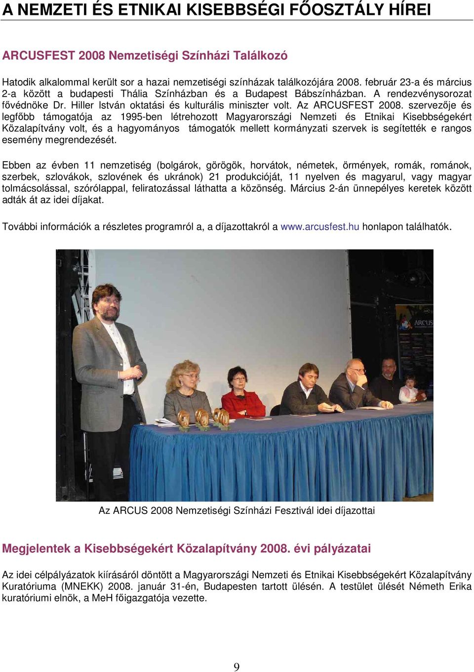 szervezője és legfőbb támogatója az 1995-ben létrehozott Magyarországi Nemzeti és Etnikai Kisebbségekért Közalapítvány volt, és a hagyományos támogatók mellett kormányzati szervek is segítették e