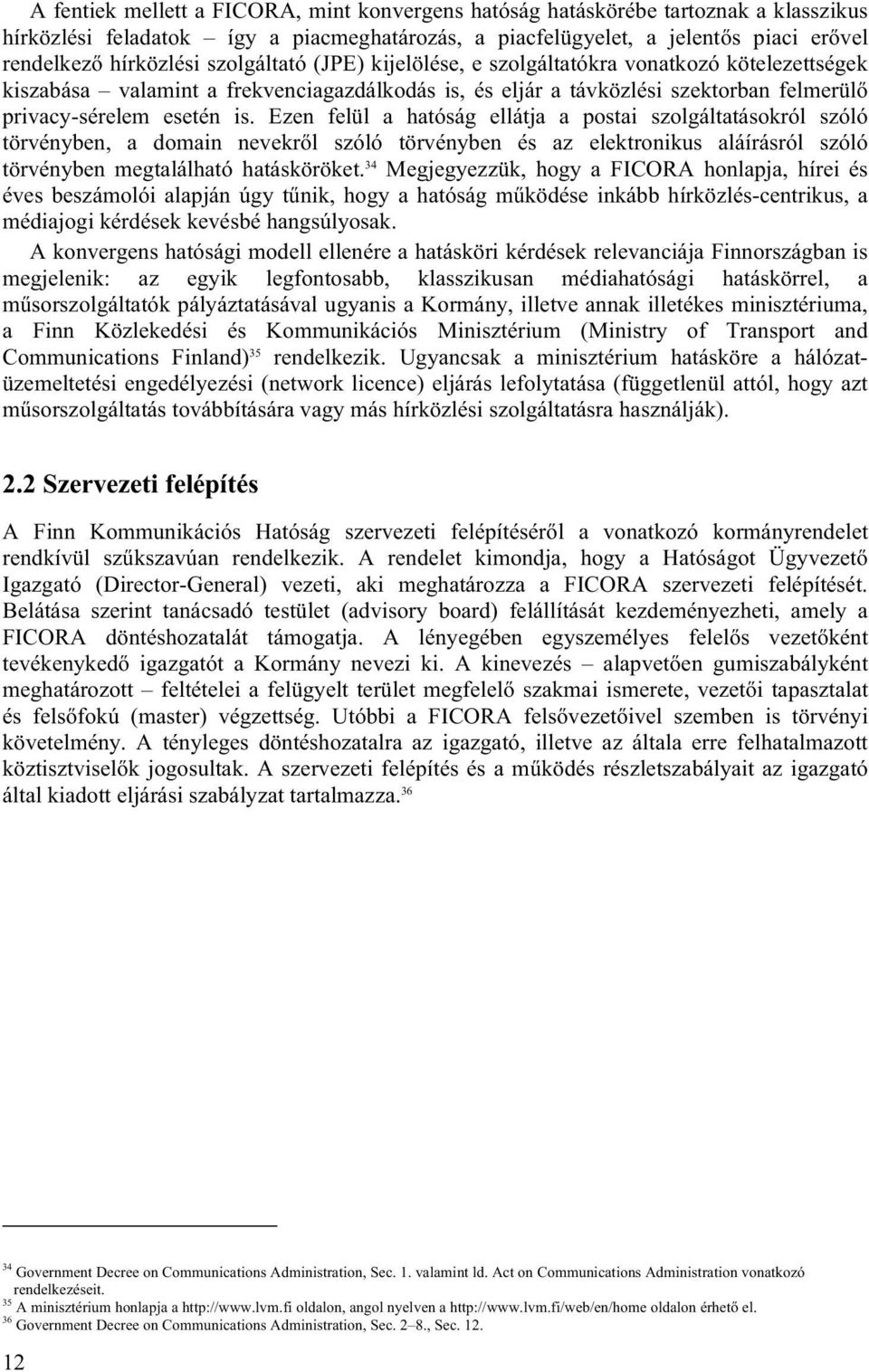 Ezen felül a hatóság ellátja a postai szolgáltatásokról szóló törvényben, a domain nevekről szóló törvényben és az elektronikus aláírásról szóló törvényben megtalálható hatásköröket.