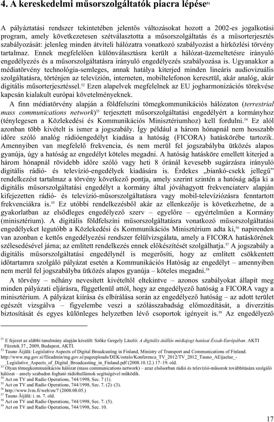 Ennek megfelelően különválasztásra került a hálózat-üzemeltetésre irányuló engedélyezés és a műsorszolgáltatásra irányuló engedélyezés szabályozása is.