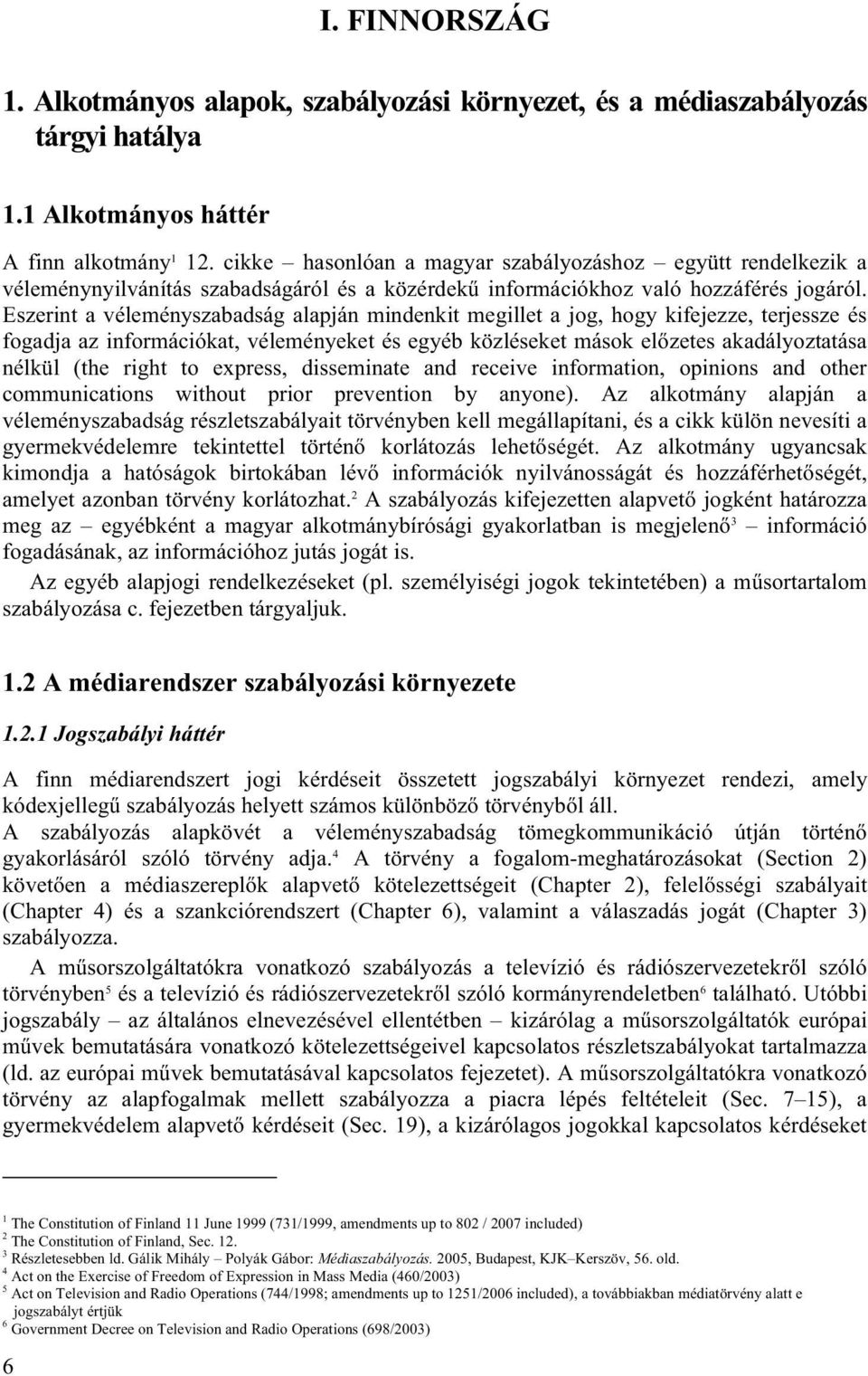 Eszerint a véleményszabadság alapján mindenkit megillet a jog, hogy kifejezze, terjessze és fogadja az információkat, véleményeket és egyéb közléseket mások előzetes akadályoztatása nélkül (the right