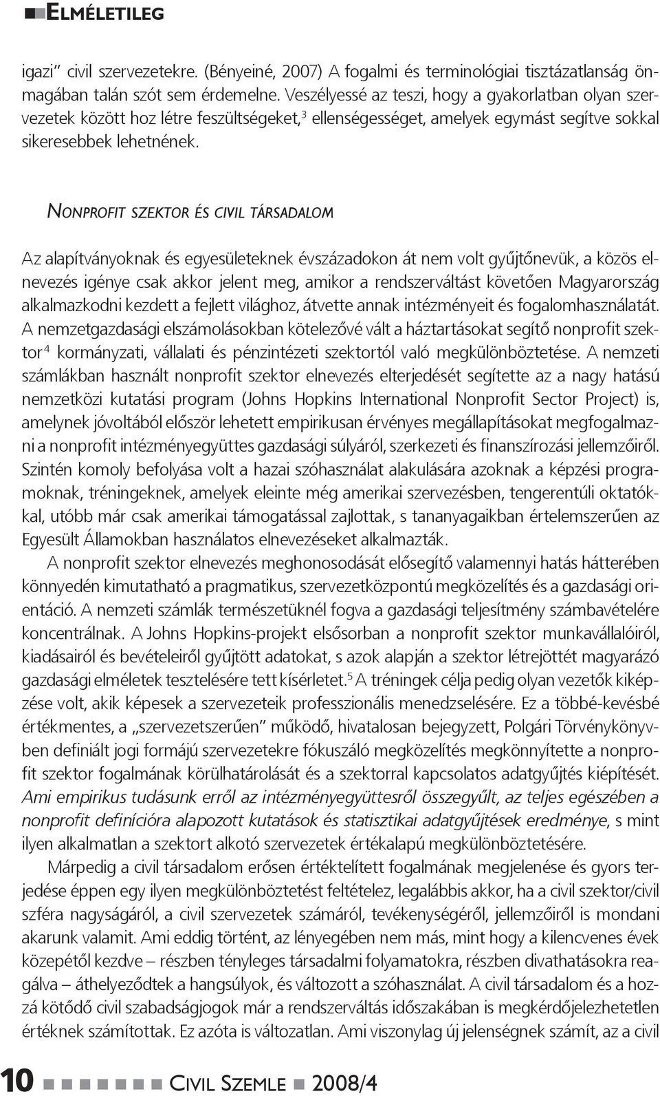 NONPROFIT SZEKTOR ÉS CIVIL TÁRSADALOM Az alapítványoknak és egyesületeknek évszázadokon át nem volt gyűjtőnevük, a közös elnevezés igénye csak akkor jelent meg, amikor a rendszerváltást követően