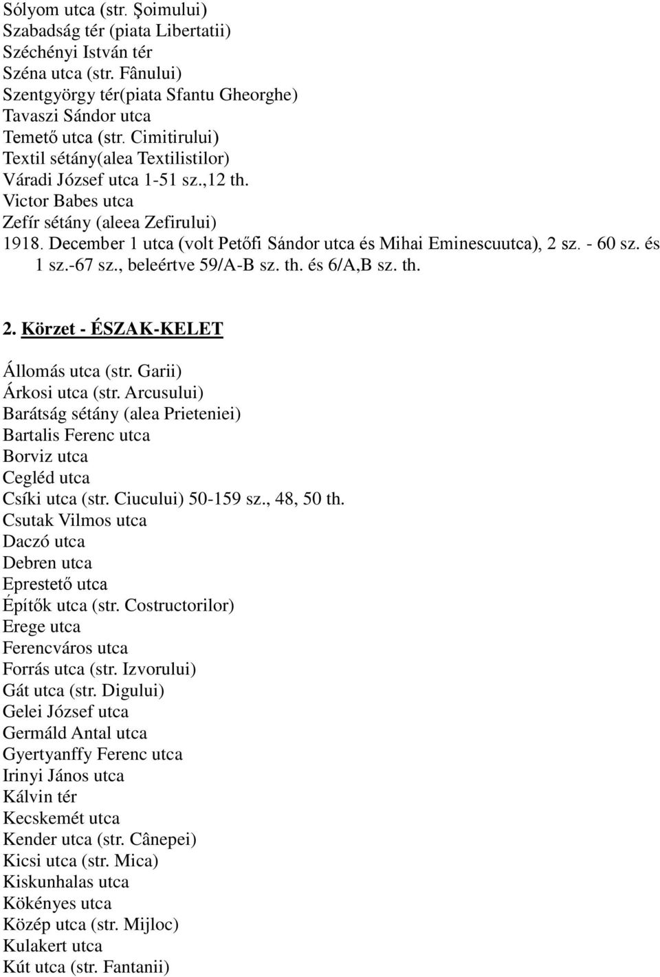 December 1 utca (volt Petőfi Sándor utca és Mihai Eminescuutca), 2 sz. - 60 sz. és 1 sz.-67 sz., beleértve 59/A-B sz. th. és 6/A,B sz. th. 2. Körzet - ÉSZAK-KELET Állomás utca (str.