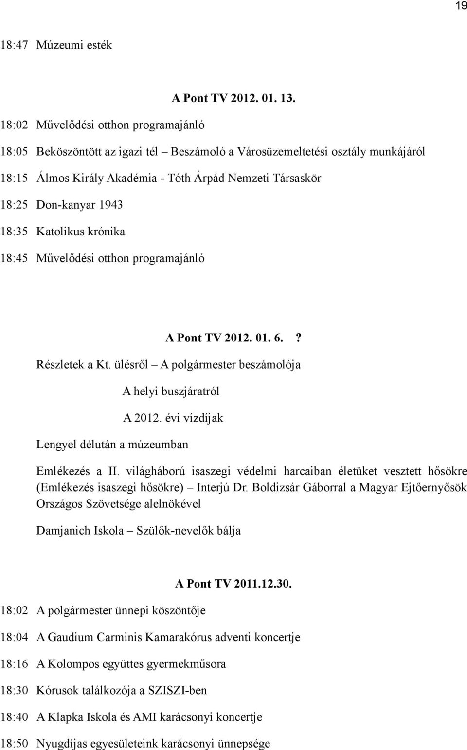 18:35 Katolikus krónika 18:45 Művelődési otthon programajánló A Pont TV 2012. 01. 6.? Részletek a Kt. ülésről A polgármester beszámolója A helyi buszjáratról A 2012.