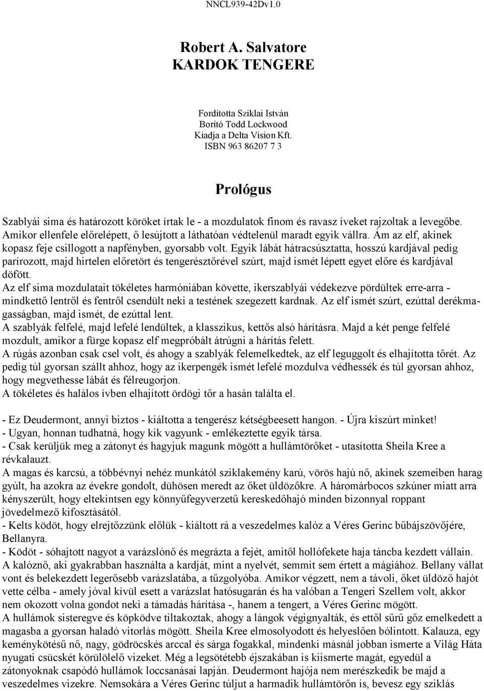 Amikor ellenfele előrelépett, ő lesújtott a láthatóan védtelenül maradt egyik vállra. Ám az elf, akinek kopasz feje csillogott a napfényben, gyorsabb volt.