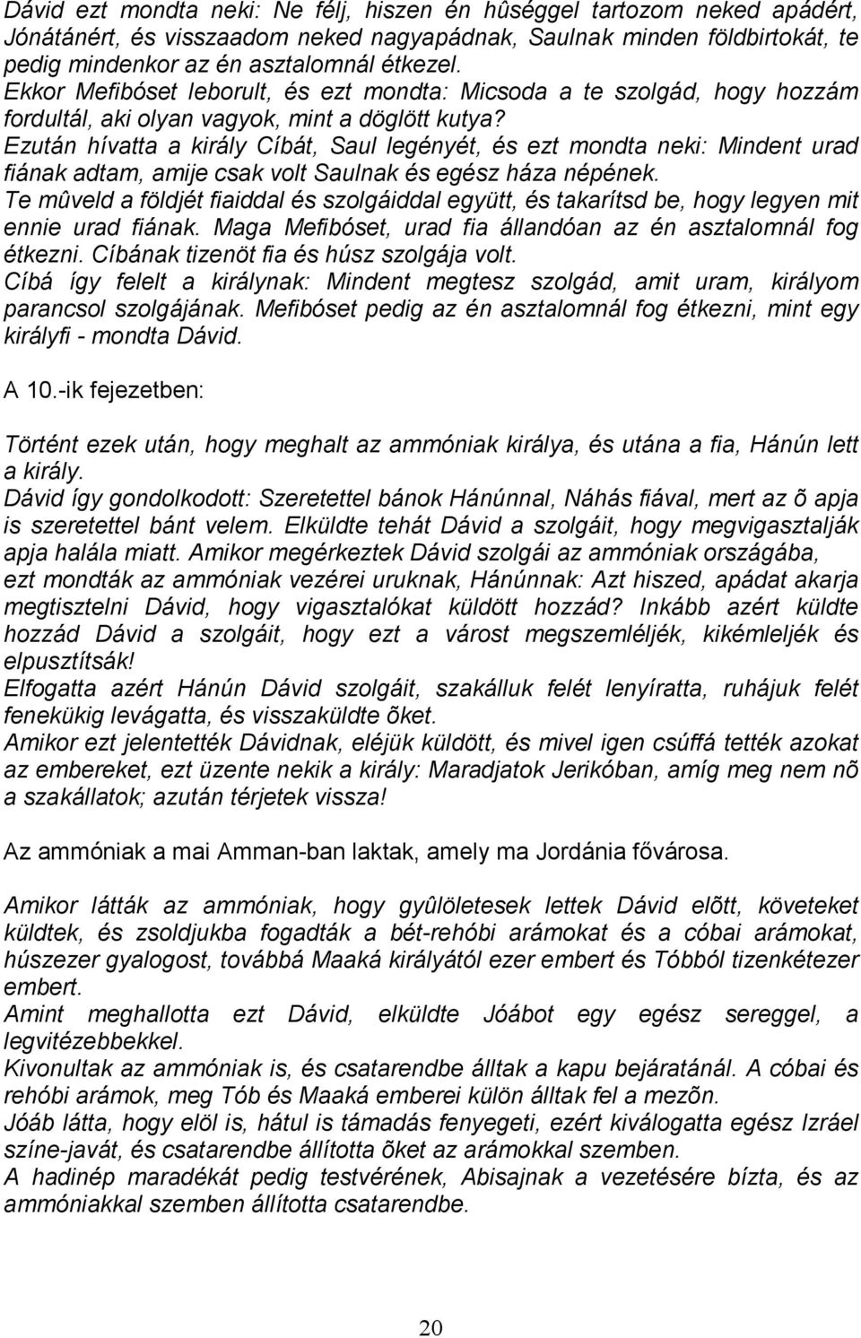 Ezután hívatta a király Cíbát, Saul legényét, és ezt mondta neki: Mindent urad fiának adtam, amije csak volt Saulnak és egész háza népének.