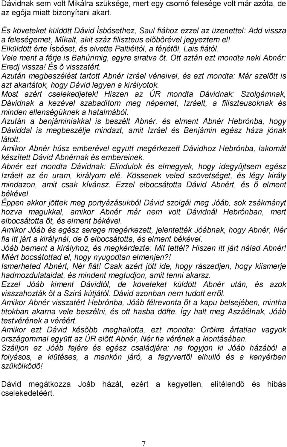 Elküldött érte Ísbóset, és elvette Paltiéltól, a férjétõl, Lais fiától. Vele ment a férje is Bahúrimig, egyre siratva õt. Ott aztán ezt mondta neki Abnér: Eredj vissza! És õ visszatért.