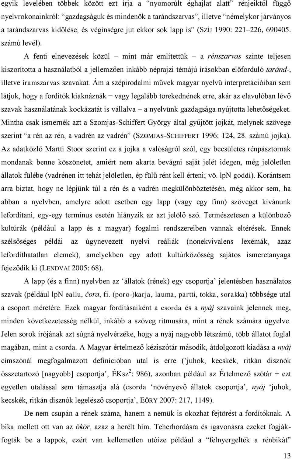 A fenti elnevezések közül mint már említettük a rénszarvas szinte teljesen kiszorította a használatból a jellemzően inkább néprajzi témájú írásokban előforduló taránd-, illetve iramszarvas szavakat.