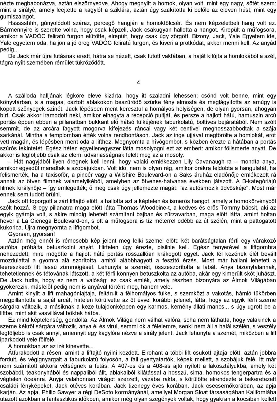 Hssssshhh, gúnyolódott száraz, percegő hangján a homoktölcsér. És nem képzeletbeli hang volt ez. Bármennyire is szerette volna, hogy csak képzeli, Jack csakugyan hallotta a hangot.