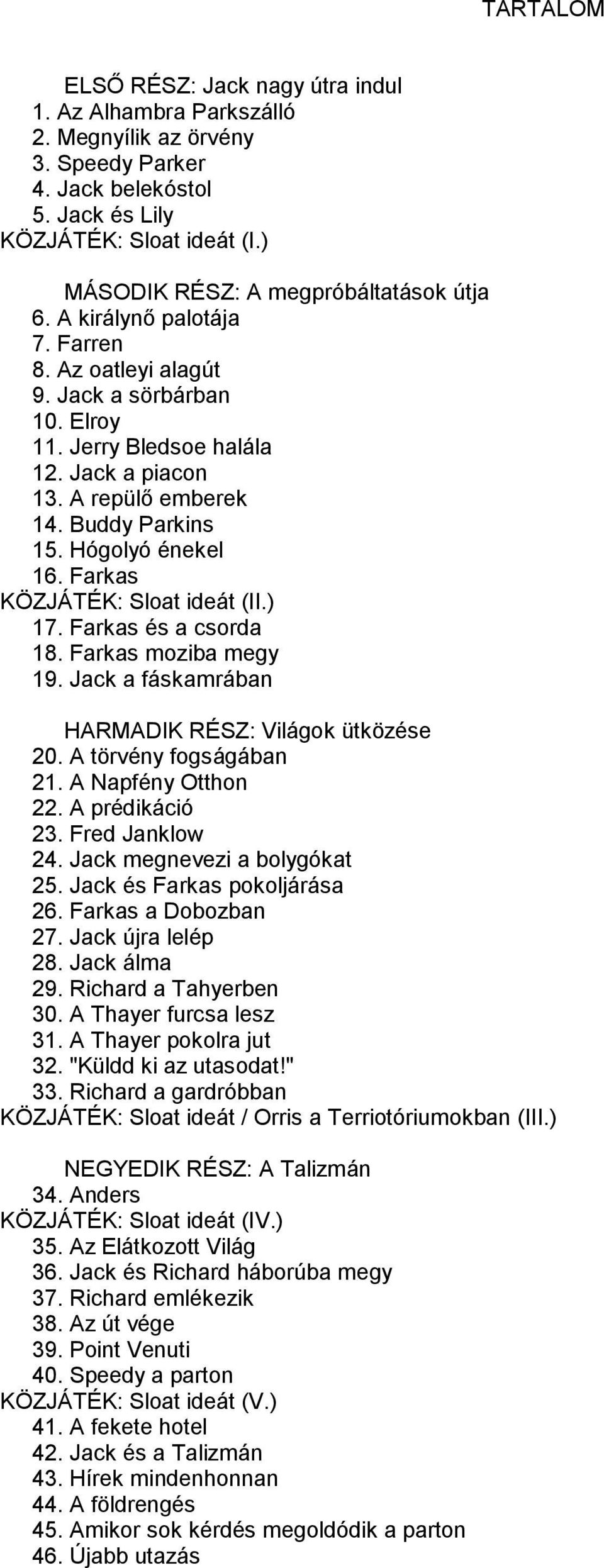 Buddy Parkins 15. Hógolyó énekel 16. Farkas KÖZJÁTÉK: Sloat ideát (II.) 17. Farkas és a csorda 18. Farkas moziba megy 19. Jack a fáskamrában HARMADIK RÉSZ: Világok ütközése 20.