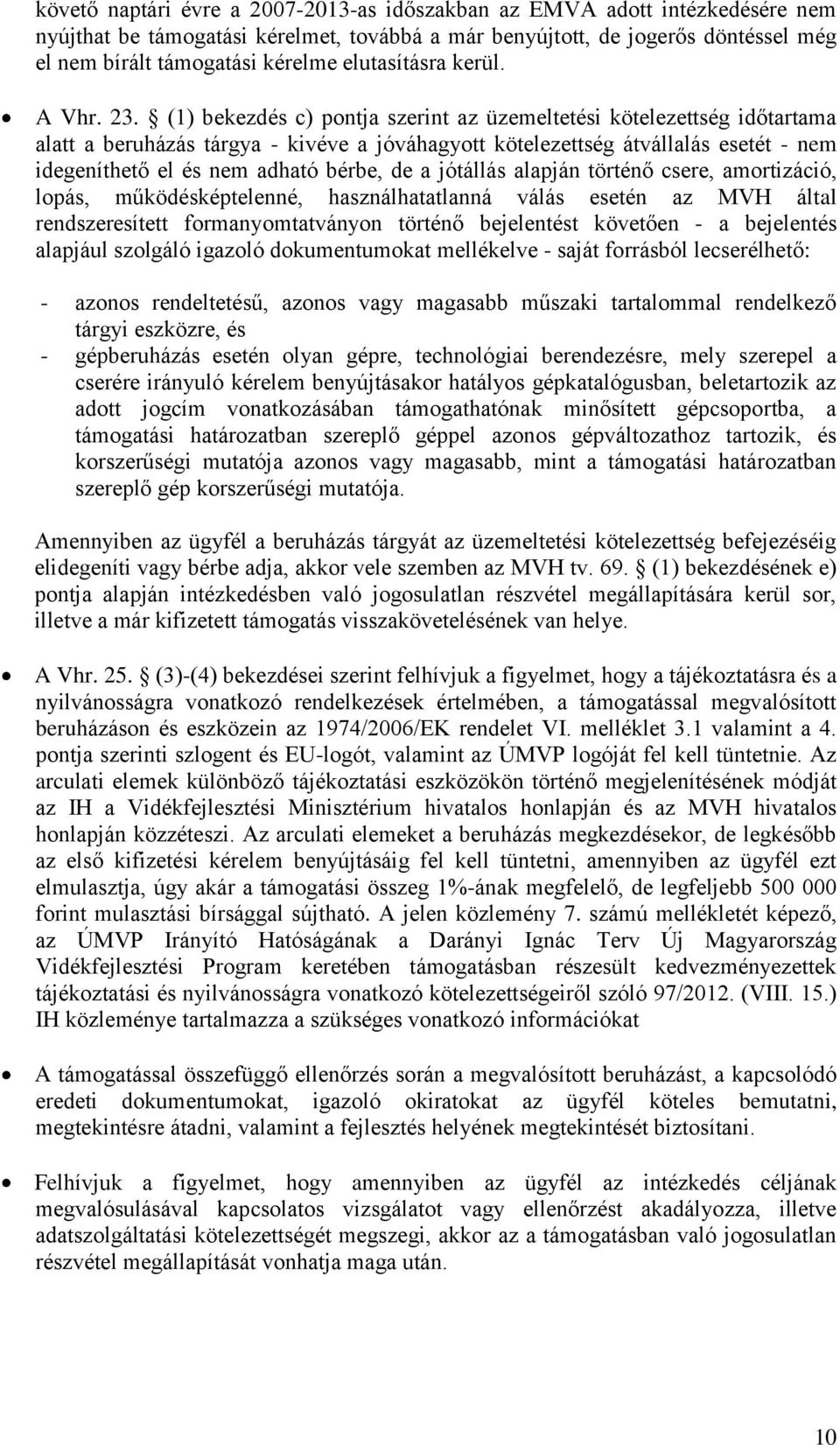 (1) bekezdés c) pontja szerint az üzemeltetési kötelezettség időtartama alatt a beruházás tárgya - kivéve a jóváhagyott kötelezettség átvállalás esetét - nem idegeníthető el és nem adható bérbe, de a