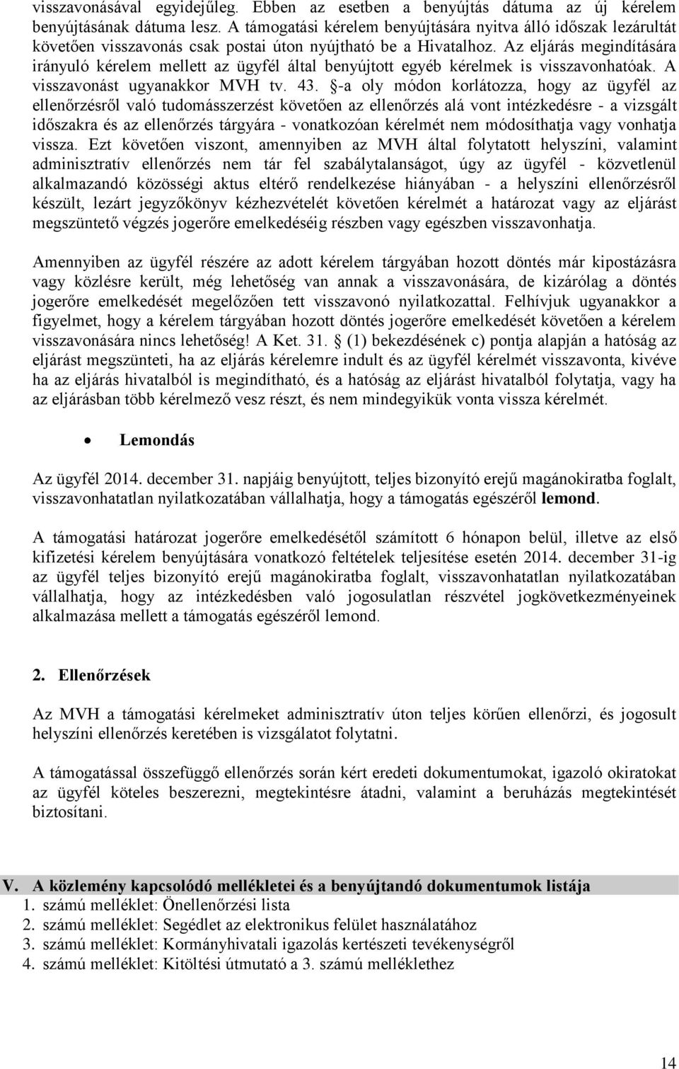 Az eljárás megindítására irányuló kérelem mellett az ügyfél által benyújtott egyéb kérelmek is visszavonhatóak. A visszavonást ugyanakkor MVH tv. 43.