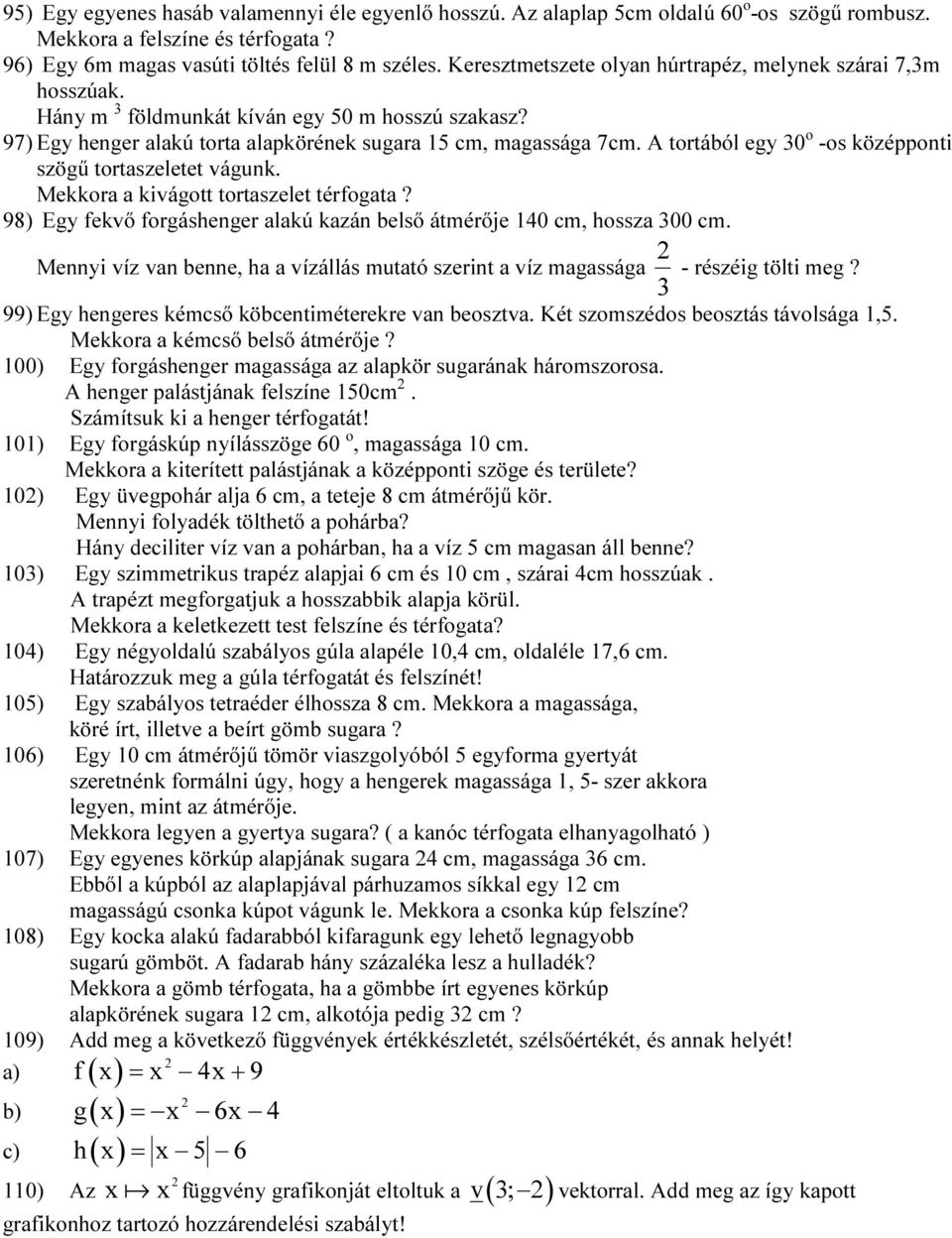 A tortából egy 0 o -os középponti szögű tortaszeletet vágunk. Mekkora a kivágott tortaszelet térfogata? 98) Egy fekvő forgáshenger alakú kazán belső átmérője 40 cm, hossza 00 cm.