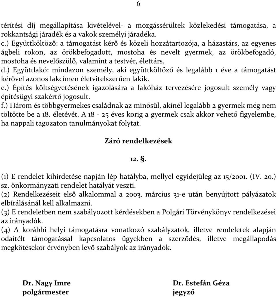 testvér, élettárs. d.) Együttlakó: mindazon személy, aki együttköltöző és legalább 1 éve a támogatást kérővel azonos lakcímen életvitelszerűen lakik. e.) Építés költségvetésének igazolására a lakóház tervezésére jogosult személy vagy építésügyi szakértő jogosult.