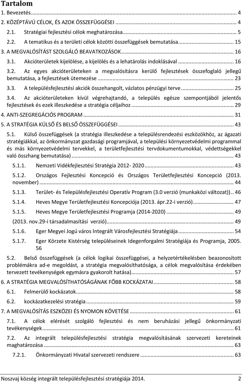 Az egyes akcióterületeken a megvalósításra kerülő fejlesztések összefoglaló jellegű bemutatása, a fejlesztések ütemezése... 23 3.3. A településfejlesztési akciók összehangolt, vázlatos pénzügyi terve.