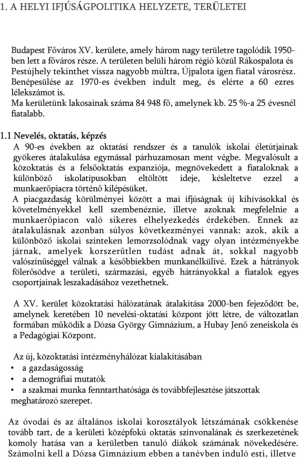 Benépesülése az 1970-es években indult meg, és elérte a 60 ezres lélekszámot is. Ma kerületünk lakosainak száma 84 948 fő, amelynek kb. 25 %-a 25 évesnél fiatalabb. 1.1 Nevelés, oktatás, képzés A 90-es években az oktatási rendszer és a tanulók iskolai életútjainak gyökeres átalakulása egymással párhuzamosan ment végbe.