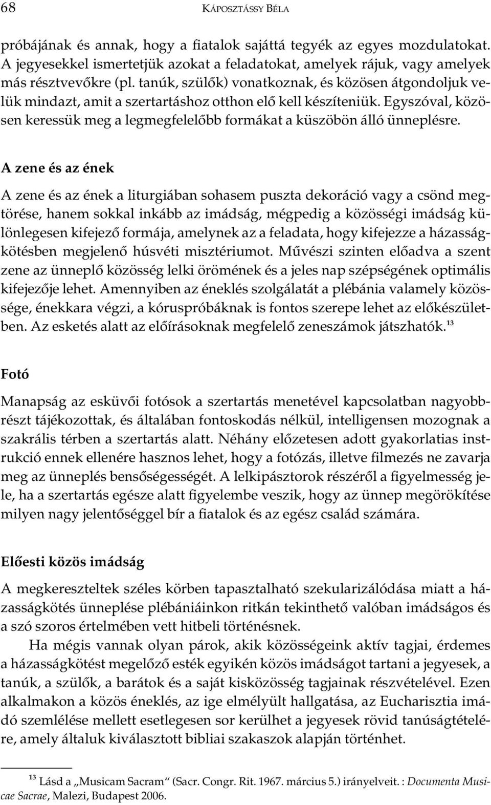 Egyszóval, közösen keressük meg a legmegfelelôbb formákat a küszöbön álló ünneplésre.