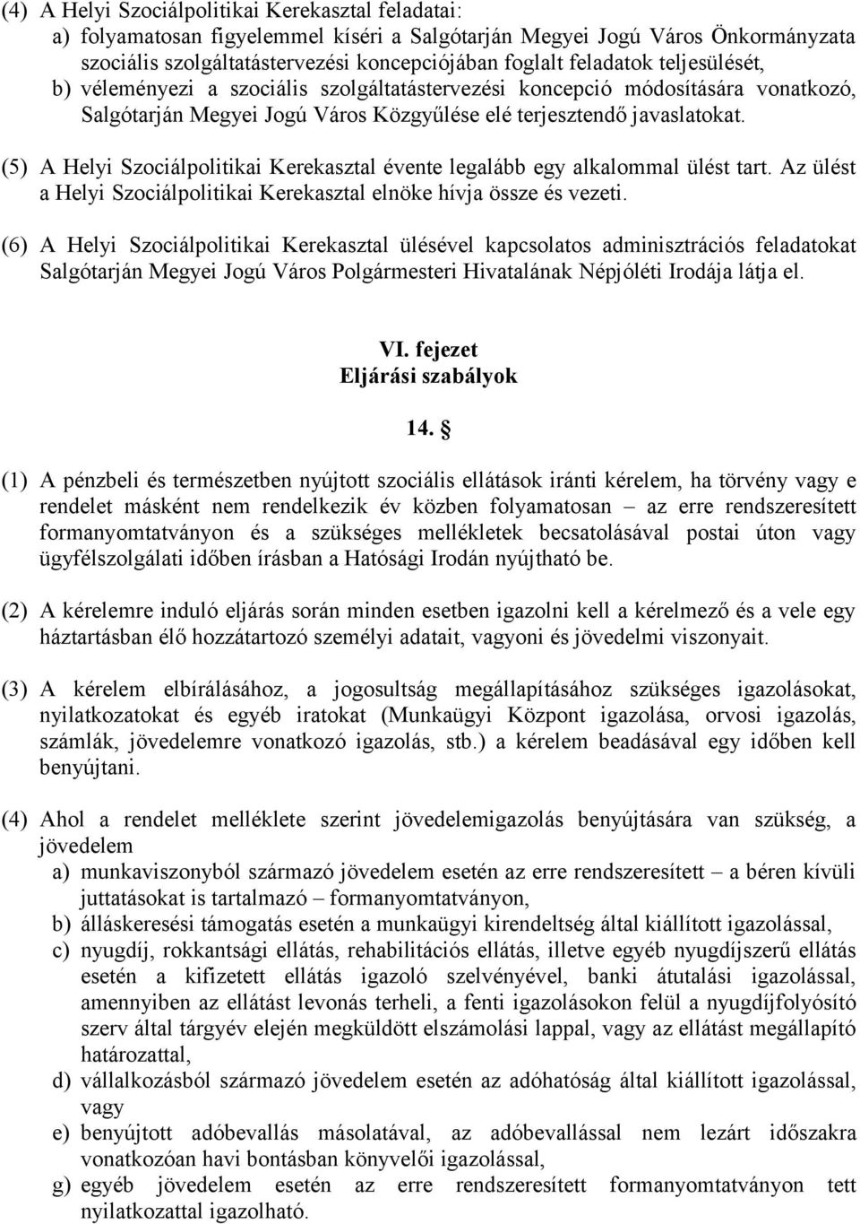 (5) A Helyi Szociálpolitikai Kerekasztal évente legalább egy alkalommal ülést tart. Az ülést a Helyi Szociálpolitikai Kerekasztal elnöke hívja össze és vezeti.