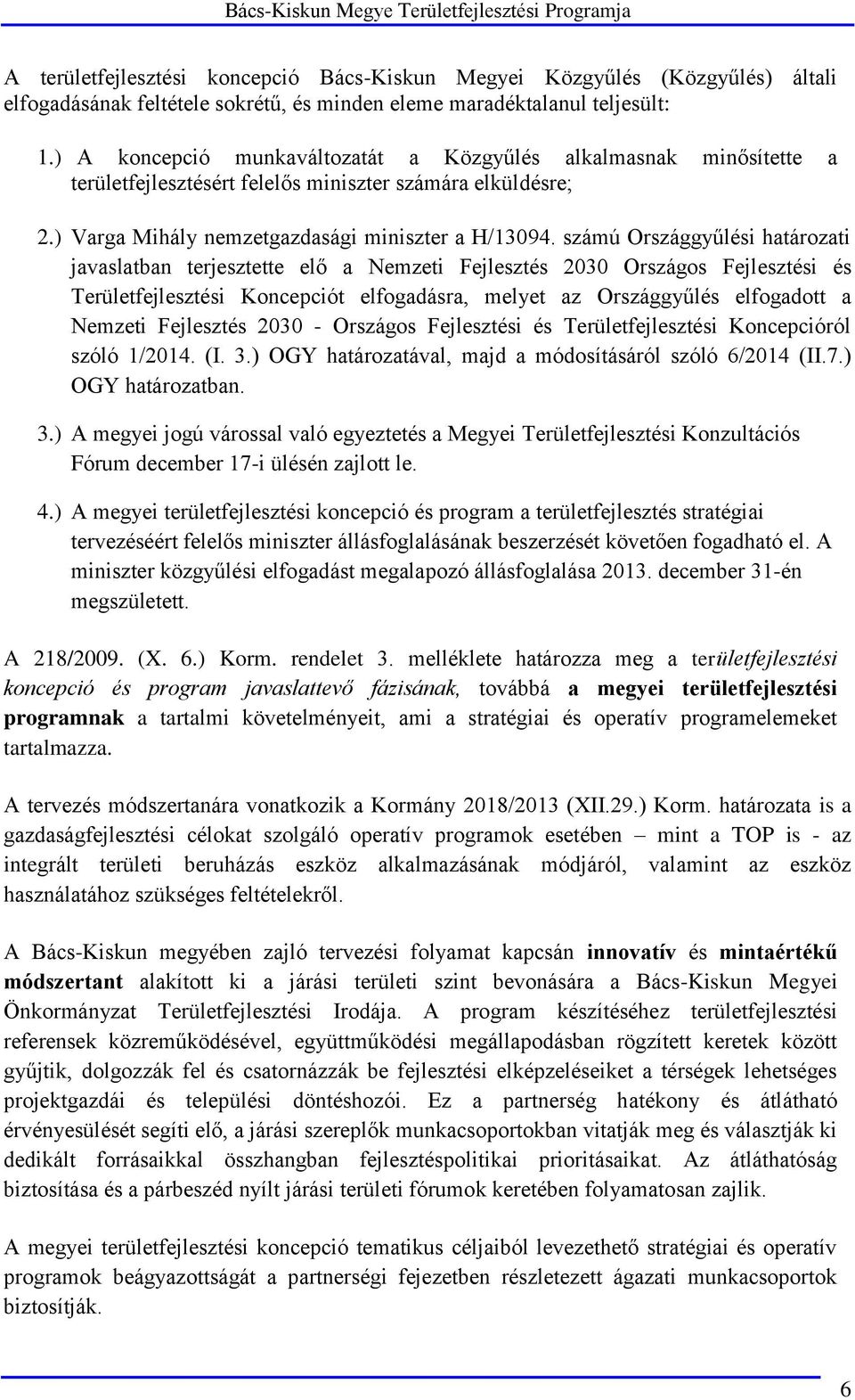 számú Országgyűlési határozati javaslatban terjesztette elő a Nemzeti Fejlesztés 2030 Országos Fejlesztési és Területfejlesztési Koncepciót elfogadásra, melyet az Országgyűlés elfogadott a Nemzeti