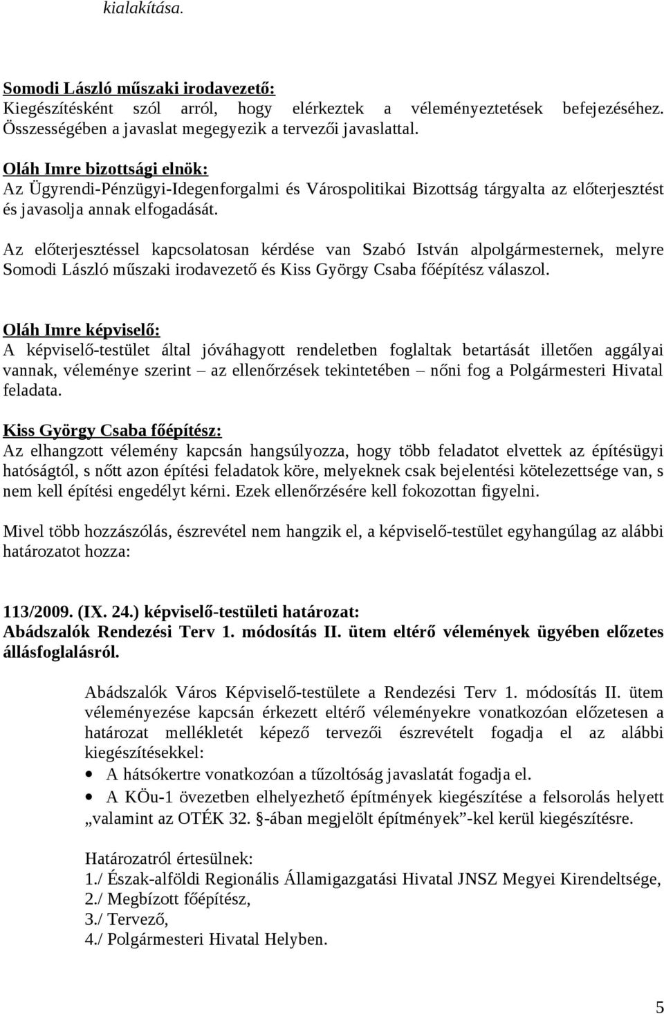 Az előterjesztéssel kapcsolatosan kérdése van Szabó István alpolgármesternek, melyre Somodi László műszaki irodavezető és Kiss György Csaba főépítész válaszol.