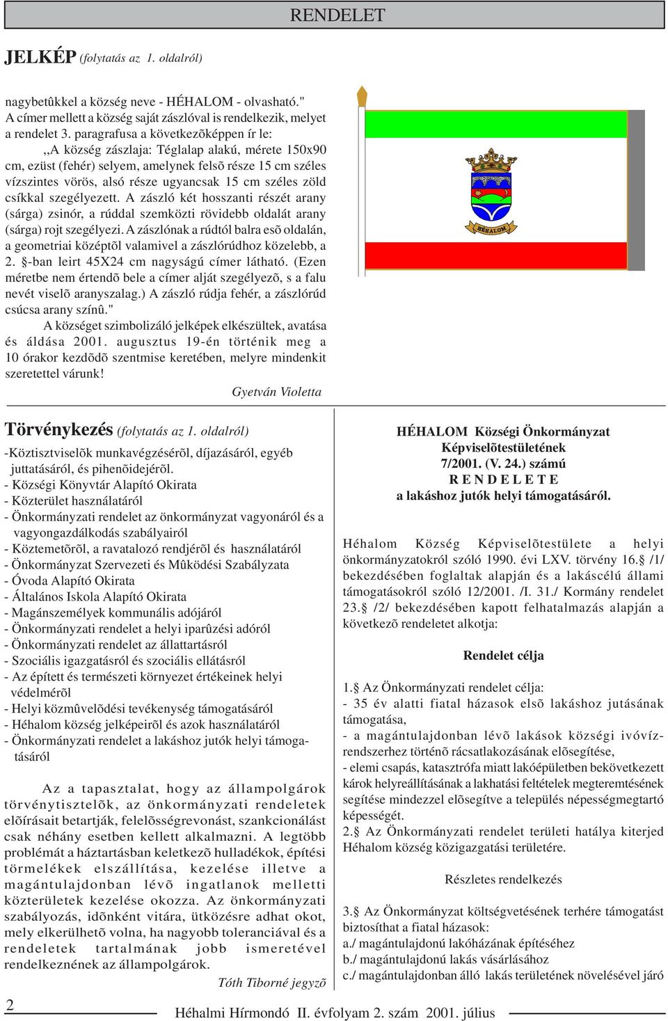 zöld csíkkal szegélyezett. A zászló két hosszanti részét arany (sárga) zsinór, a rúddal szemközti rövidebb oldalát arany (sárga) rojt szegélyezi.