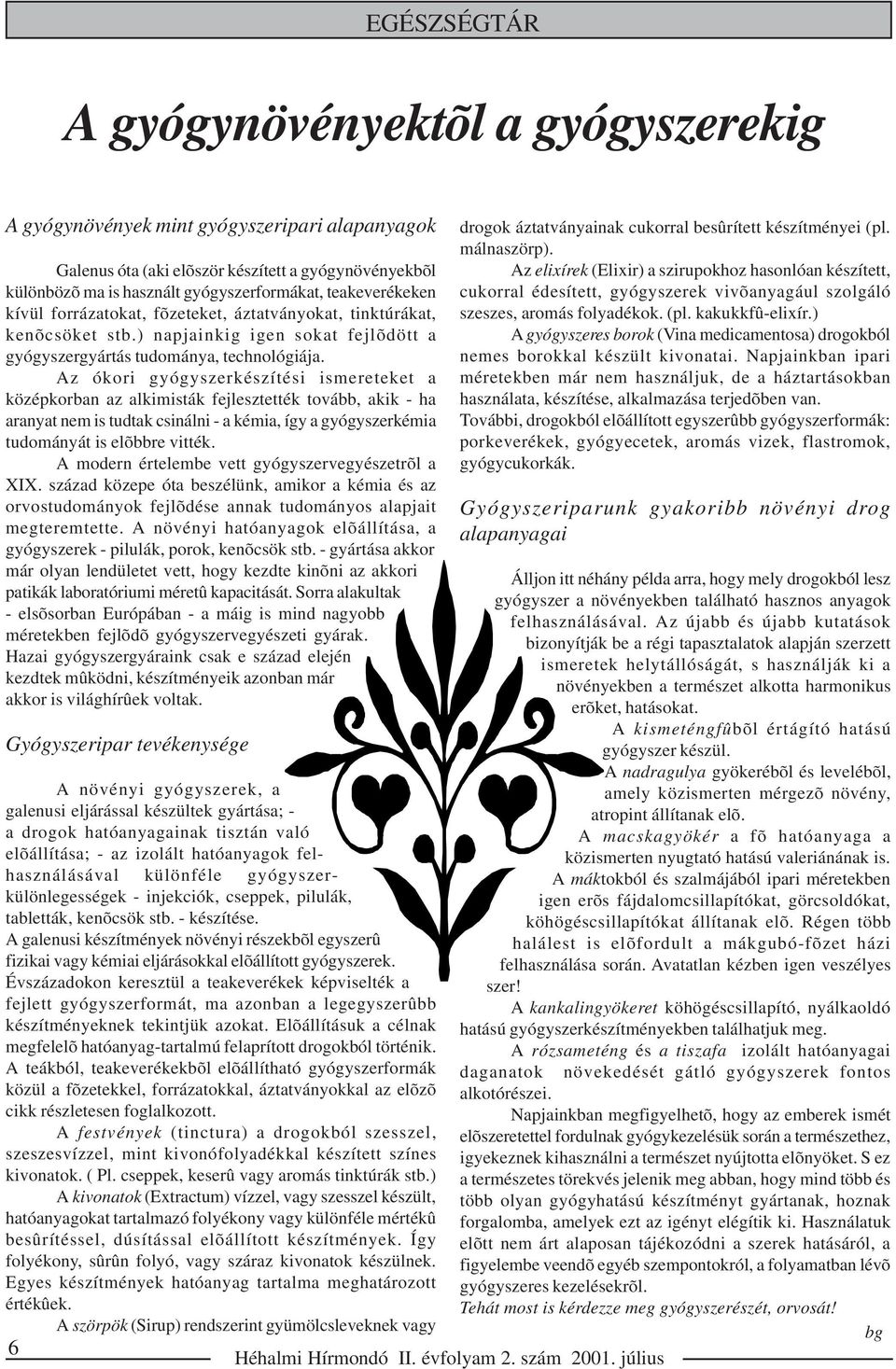 Az ókori gyógyszerkészítési ismereteket a középkorban az alkimisták fejlesztették tovább, akik - ha aranyat nem is tudtak csinálni - a kémia, így a gyógyszerkémia tudományát is elõbbre vitték.