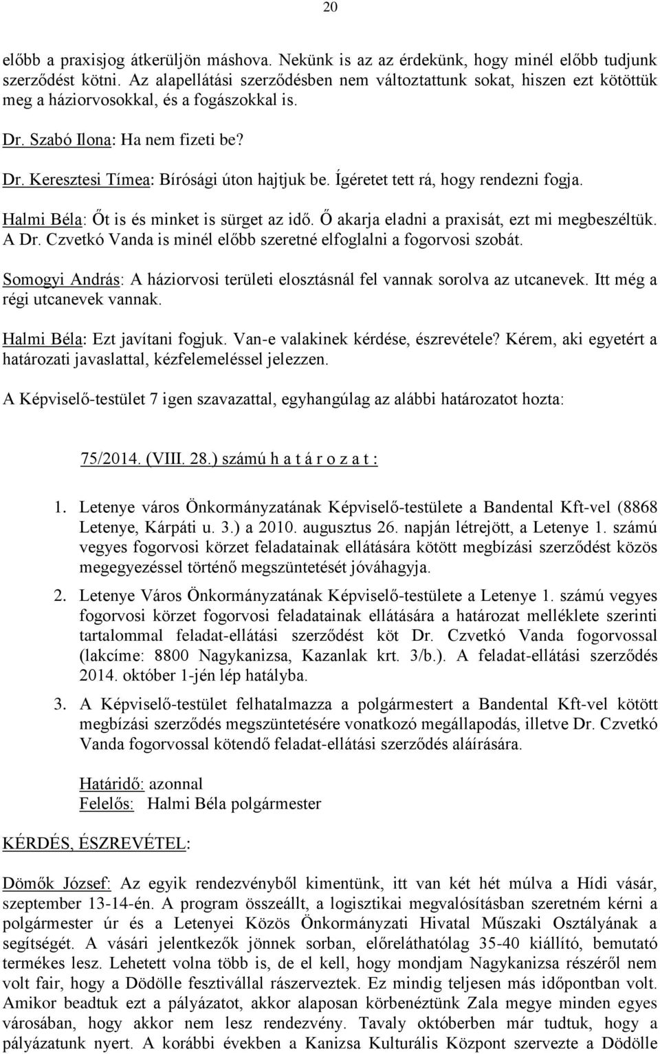 Ígéretet tett rá, hogy rendezni fogja. Halmi Béla: Őt is és minket is sürget az idő. Ő akarja eladni a praxisát, ezt mi megbeszéltük. A Dr.