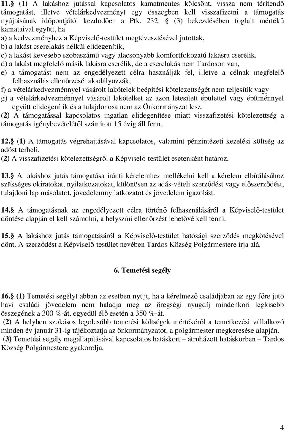 (3) bekezdésében foglalt mértékű kamataival együtt, ha a) a kedvezményhez a Képviselő-testület megtévesztésével jutottak, b) a lakást cserelakás nélkül elidegenítik, c) a lakást kevesebb szobaszámú