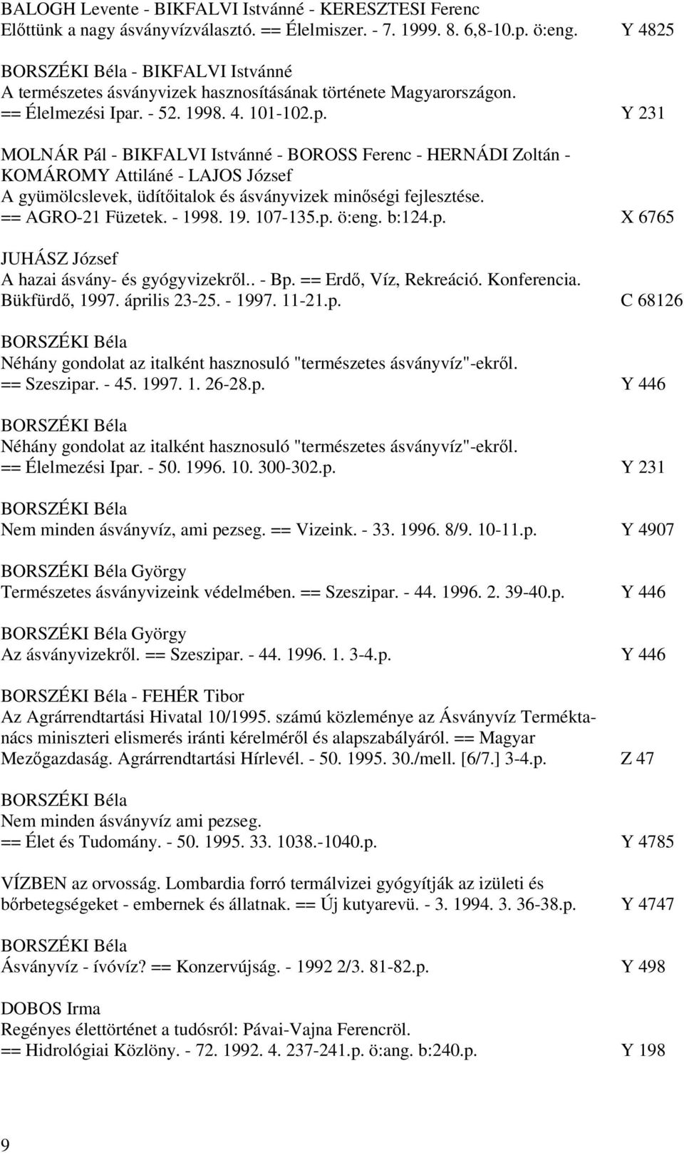 r. - 52. 1998. 4. 101-102.p. Y 231 MOLNÁR Pál - BIKFALVI Istvánné - BOROSS Ferenc - HERNÁDI Zoltán - KOMÁROMY Attiláné - LAJOS József A gyümölcslevek, üdítőitalok és ásványvizek minőségi fejlesztése.