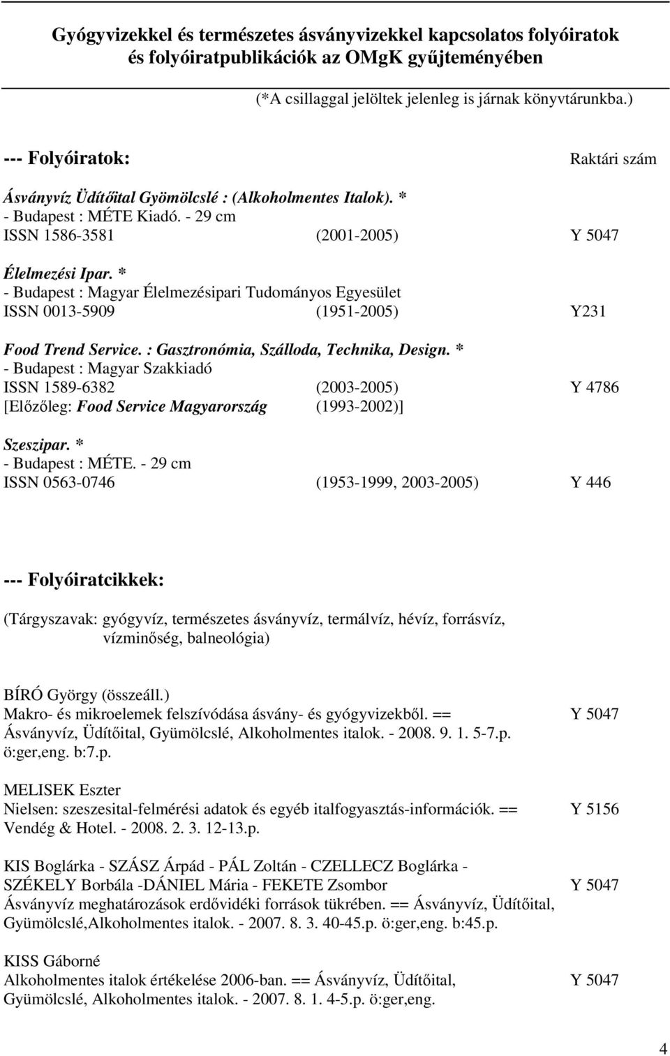 * - Budapest : Magyar Élelmezésipari Tudományos Egyesület ISSN 0013-5909 (1951-2005) Y231 Food Trend Service. : Gasztronómia, Szálloda, Technika, Design.