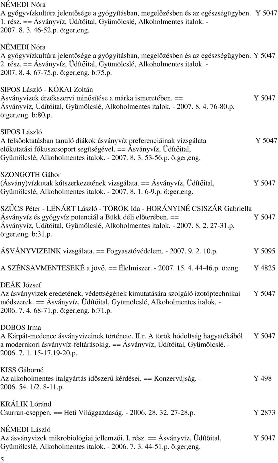 p. ö:ger,eng. b:75.p. SIPOS László - KÓKAI Zoltán Ásványvizek érzékszervi minősítése a márka ismeretében. == Y 5047 Ásványvíz, Üdítőital, Gyümölcslé, Alkoholmentes italok. - 2007. 8. 4. 76-80.p. ö:ger,eng. b:80.