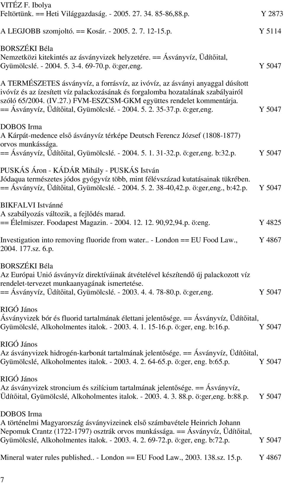 Y 5047 A TERMÉSZETES ásványvíz, a forrásvíz, az ivóvíz, az ásványi anyaggal dúsított ivóvíz és az ízesített víz palackozásának és forgalomba hozatalának szabályairól szóló 65/2004. (IV.27.