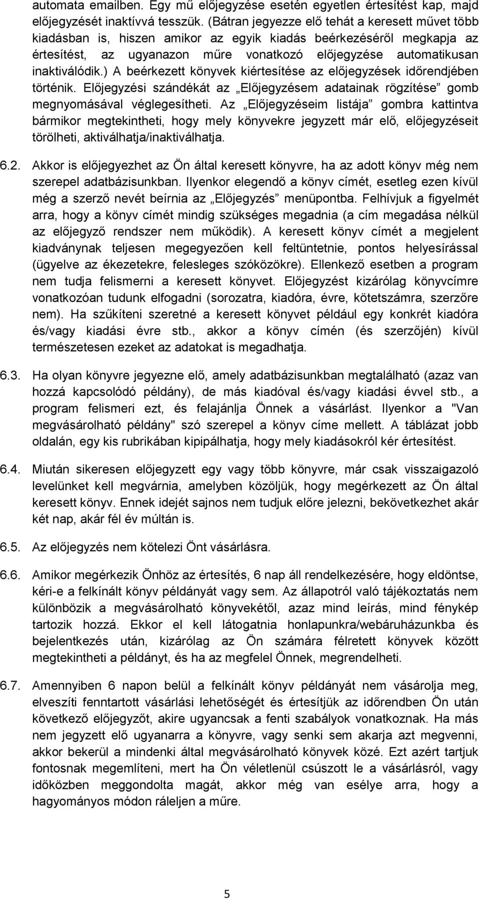 ) A beérkezett könyvek kiértesítése az előjegyzések időrendjében történik. Előjegyzési szándékát az Előjegyzésem adatainak rögzítése gomb megnyomásával véglegesítheti.