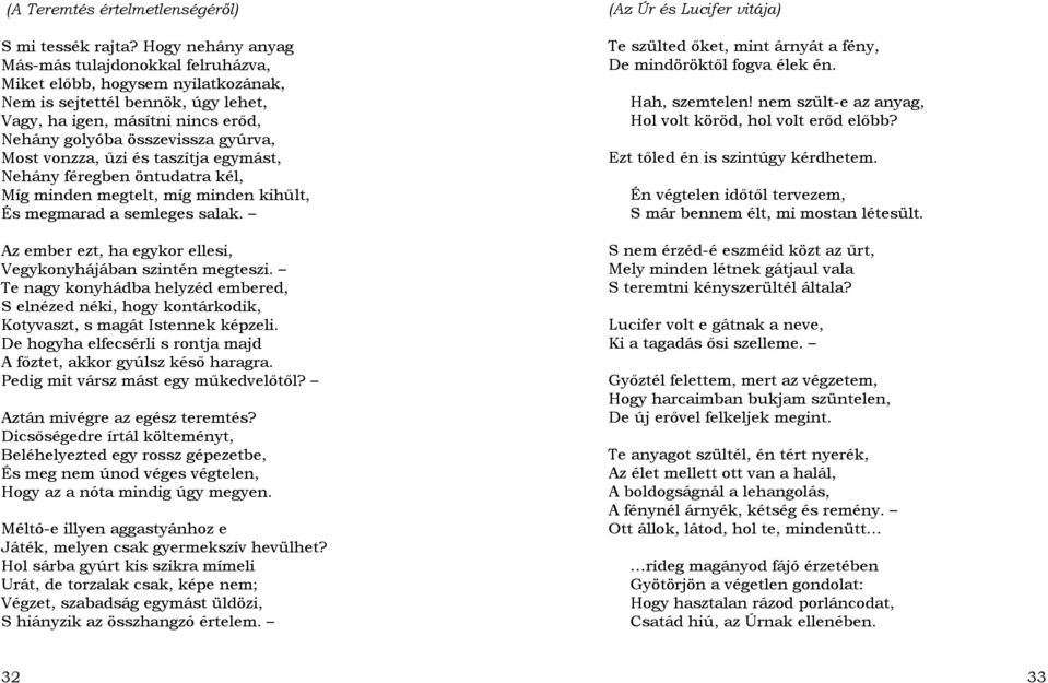 vonzza, űzi és taszítja egymást, Nehány féregben öntudatra kél, Míg minden megtelt, míg minden kihűlt, És megmarad a semleges salak. Az ember ezt, ha egykor ellesi, Vegykonyhájában szintén megteszi.