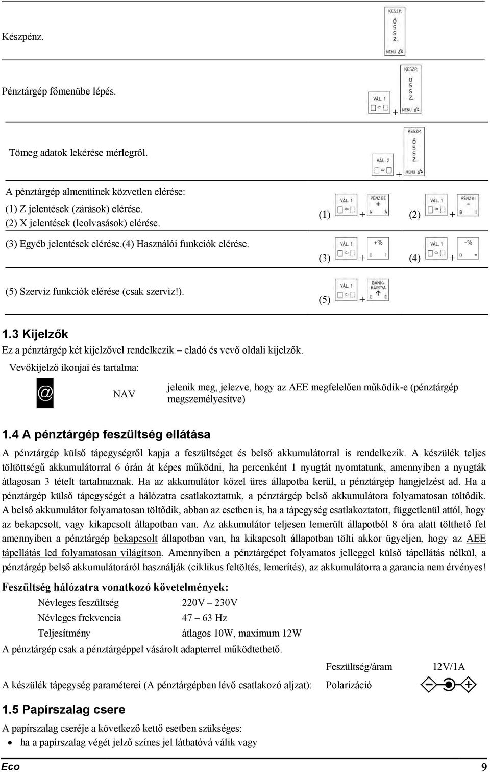 3 Kijelzők Ez a pénztárgép két kijelzővel rendelkezik eladó és vevő oldali kijelzők.