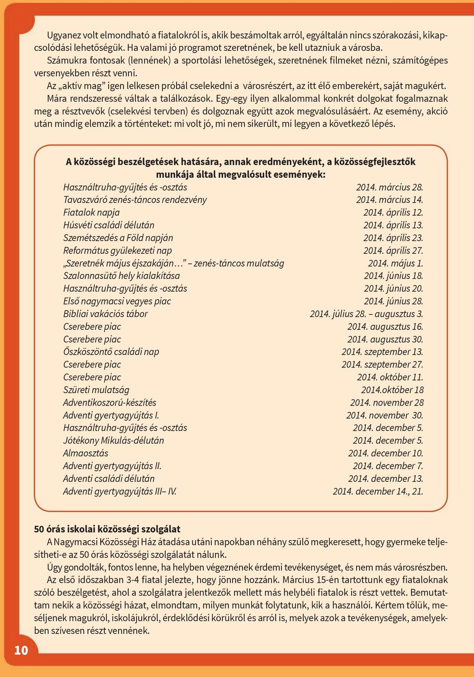 Az aktív mag igen lelkesen próbál cselekedni a városrészért, az itt élő emberekért, saját magukért. Mára rendszeressé váltak a találkozások.