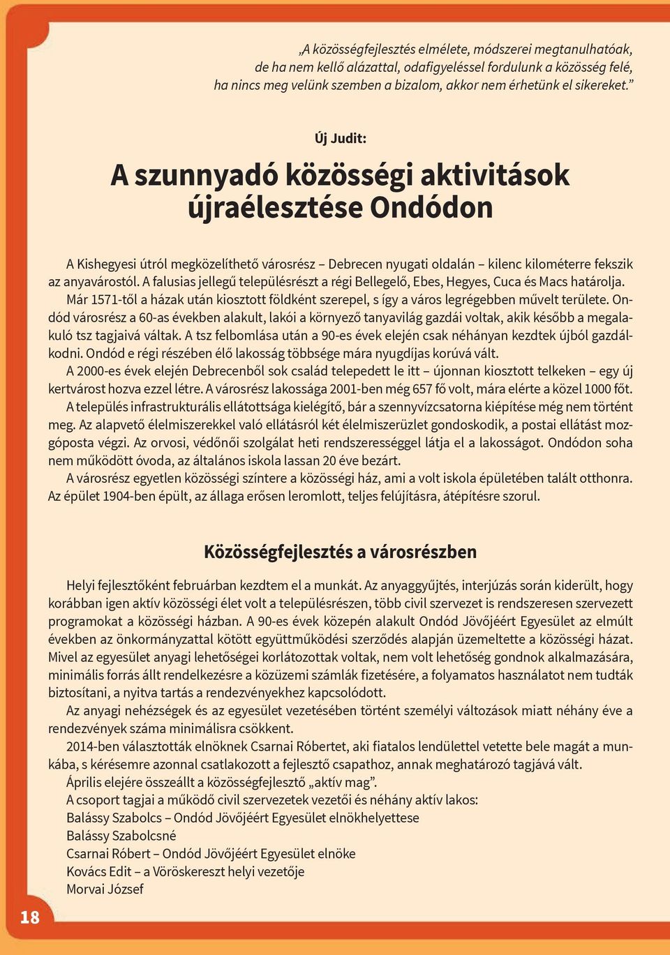 A falusias jellegű településrészt a régi Bellegelő, Ebes, Hegyes, Cuca és Macs határolja. Már 1571-től a házak után kiosztott földként szerepel, s így a város legrégebben művelt területe.