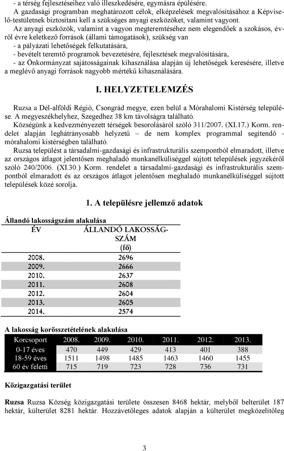 Az anyagi eszközök, valamint a vagyon megteremtéséhez nem elegendőek a szokásos, évről évre keletkező források (állami támogatások), szükség van - a pályázati lehetőségek felkutatására, - bevételt