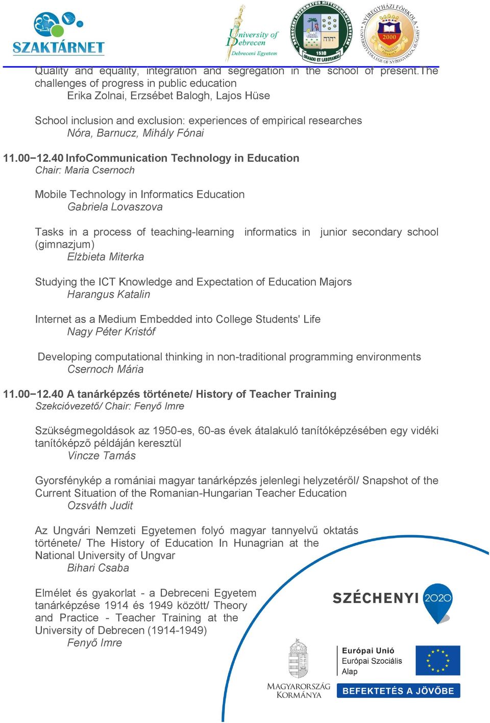 40 InfoCommunication Technology in Education Chair: Maria Csernoch Mobile Technology in Informatics Education Gabriela Lovaszova Tasks in a process of teaching-learning informatics in junior