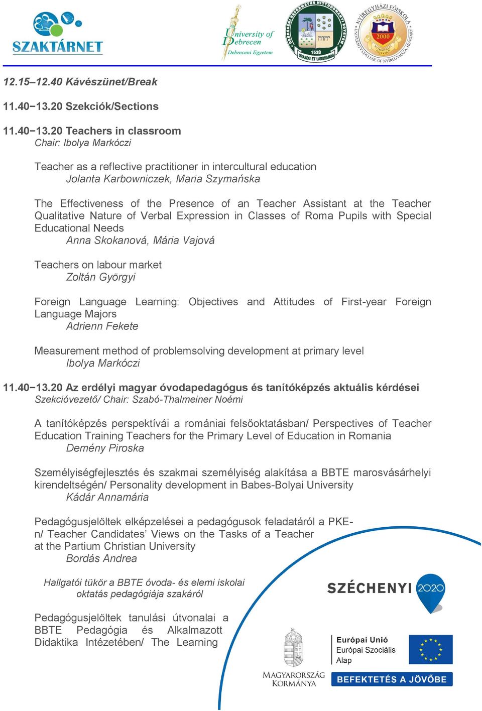 20 Teachers in classroom Chair: Ibolya Markóczi Teacher as a reflective practitioner in intercultural education Jolanta Karbowniczek, Maria Szymańska The Effectiveness of the Presence of an Teacher