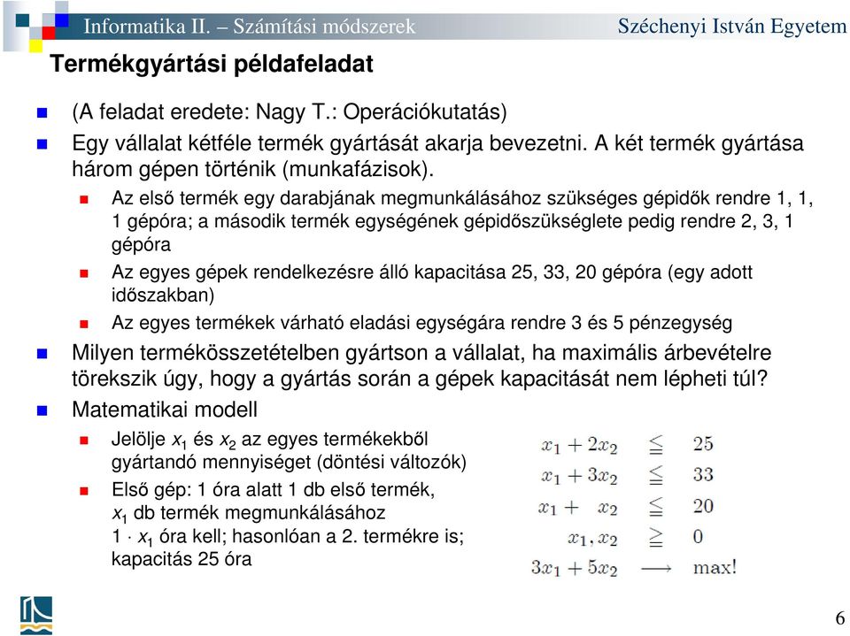 kapacitása 25, 33, 20 gépóra (egy adott időszakban) Az egyes termékek várható eladási egységára rendre 3 és 5 pénzegység Milyen termékösszetételben gyártson a vállalat, ha maximális árbevételre