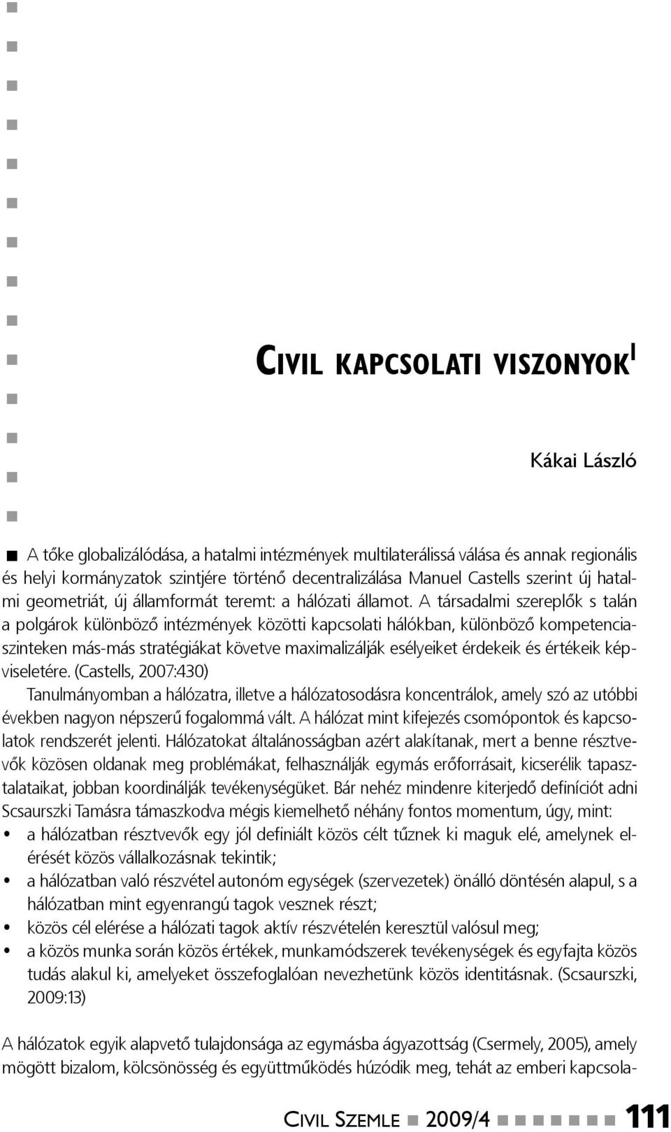 A társadalmi szereplők s talán a polgárok különböző intézmények közötti kapcsolati hálókban, különböző kompetenciaszinteken más-más stratégiákat követve maximalizálják esélyeiket érdekeik és értékeik