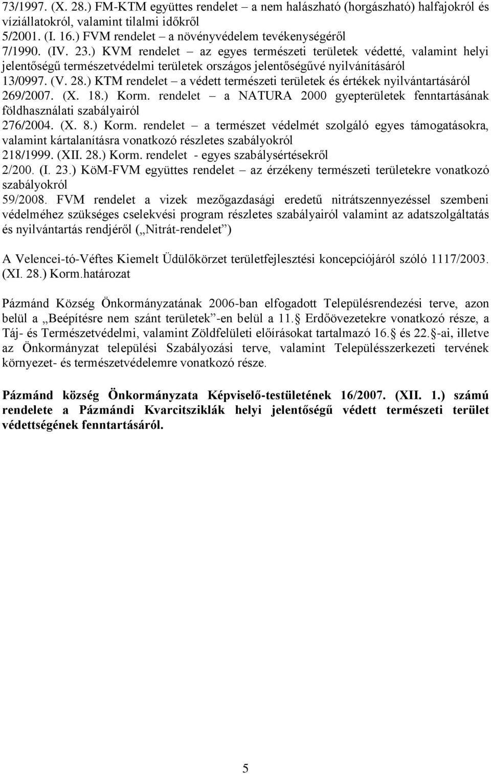 ) KTM rendelet a védett természeti területek és értékek nyilvántartásáról 269/2007. (X. 18.) Korm. rendelet a NATURA 2000 gyepterületek fenntartásának földhasználati szabályairól 276/2004. (X. 8.